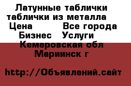 Латунные таблички: таблички из металла.  › Цена ­ 700 - Все города Бизнес » Услуги   . Кемеровская обл.,Мариинск г.